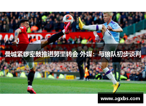 曼城紧锣密鼓推进努里转会 外媒：与狼队初步谈判