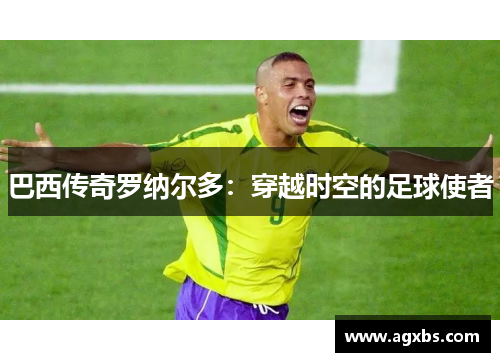 巴西传奇罗纳尔多：穿越时空的足球使者