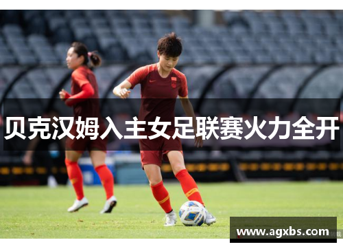 贝克汉姆入主女足联赛火力全开